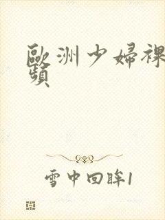 欧洲少妇裸体视频