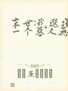 末世:我选择做一个恶人无删节