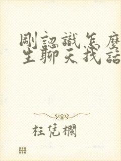 刚认识怎么跟女生聊天找话题