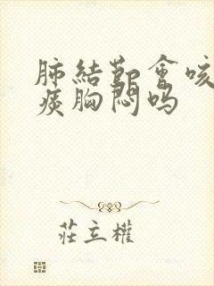 肺结节会咳嗽有痰胸闷吗