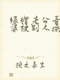 绿帽老公看着老婆被别人操