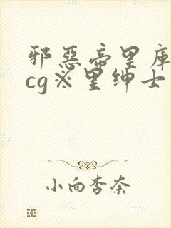 邪恶帝里库番acg※里绅士库