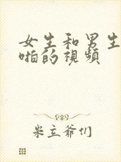 女生和男生啪啪啪的视频