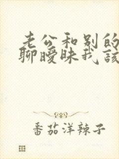 老公和别的女人聊暧昧我该怎么办