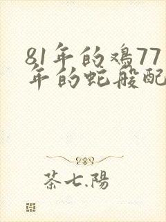 81年的鸡77年的蛇般配吗