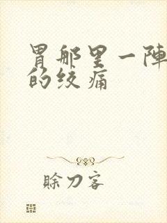 胃那里一阵一阵的绞痛