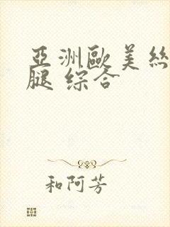 亚洲欧美丝袜美腿 综合