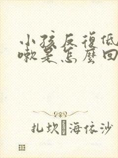 小孩反复低烧咳嗽是怎么回事该怎么办