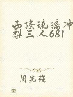 西条琉璃冲田杏梨三人681