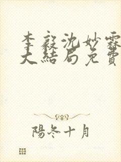 李毅沈妙霖小说大结局免费阅读最新章节