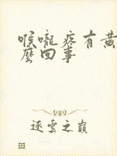 喉咙疼有黄痰怎么回事封面