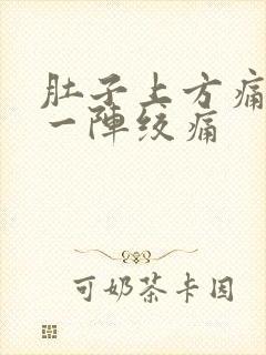 肚子上方痛一阵一阵绞痛