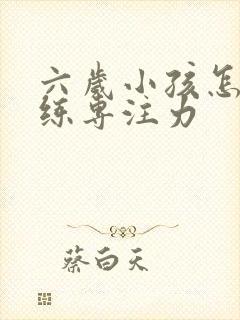 六岁小孩怎么训练专注力