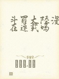 斗罗大陆漫画还在连载吗