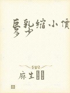 巨乳缩小价钱是多少