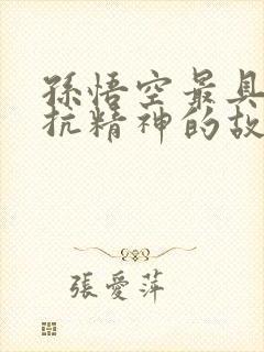 孙悟空最具有反抗精神的故事情节是