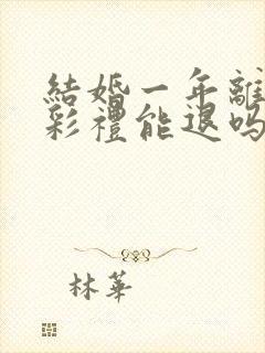 结婚一年离婚了彩礼能退吗