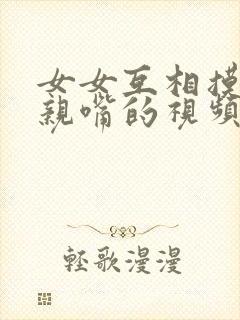 女女互相摸胸和亲嘴的视频