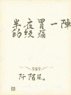 半夜胃一阵一阵的绞痛