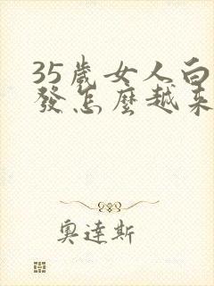 35岁女人白头发怎么越来越多,什么原因?