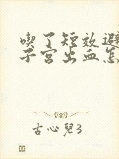 吃了短效避孕药子宫出血怎么回事儿