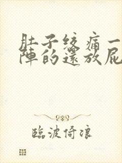 肚子绞痛一阵一阵的还放屁