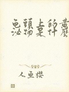 龟头上的黄色分泌物是什么