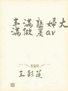 丰满熟妇大乳丰满做爰av