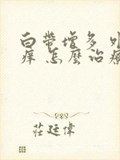 白带增多 外阴痒 怎么治疗