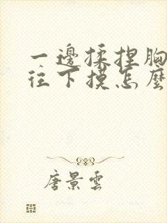 一边揉捏胸一边往下摸怎么办