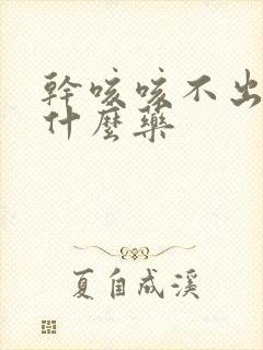 干咳咳不出痰吃什么药