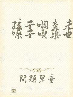 孩子咽炎老是清嗓子吃药也不见好