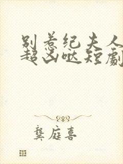 别惹纪夫人,她超凶哒短剧