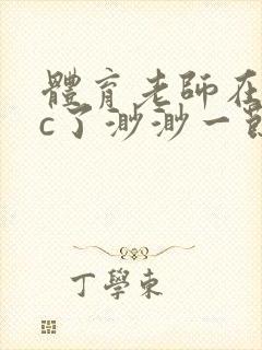 体育老师在单杠c了渺渺一节课