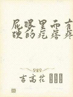 屁眼里面有个硬硬的疙瘩疼