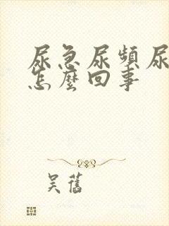 尿急尿频尿疼是怎么回事