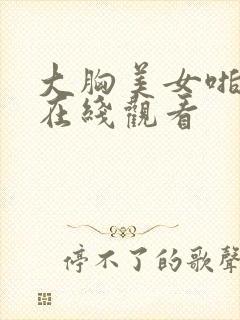 大胸美女啪啪啪在线观看