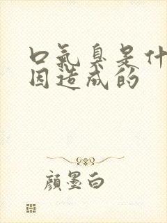 口气臭是什么原因造成的封面