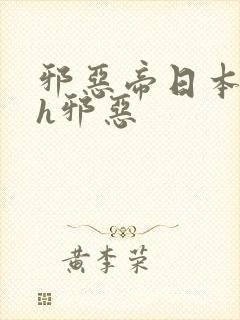 邪恶帝日本全彩h邪恶