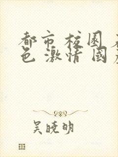 都市 校园 春色 激情 国产