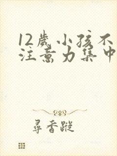 12岁小孩不能注意力集中