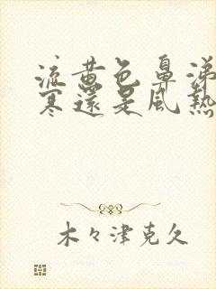 流黄色鼻涕是风寒还是风热