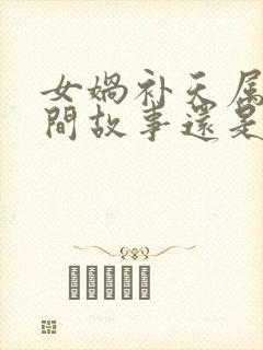 女娲补天属于民间故事还是神话故事