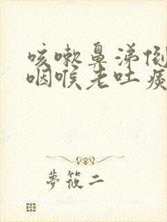 咳嗽鼻涕倒流到咽喉老吐痰