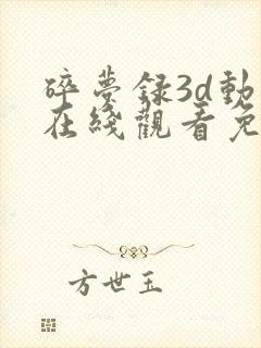 碎梦录3d动漫在线观看免费播放全集