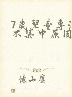 7岁儿童专注力不集中原因