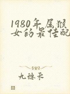 1980年属猴女的最佳配偶