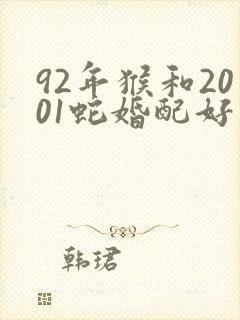 92年猴和2001蛇婚配好不