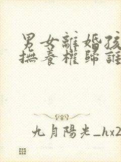 男女离婚孩子的抚养权归谁