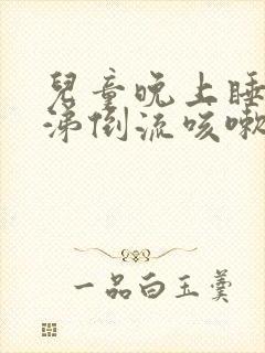 儿童晚上睡觉鼻涕倒流咳嗽